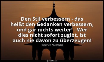 "Den Stil verbessern - das heißt den Gedanken verbessern, und gar nichts weiter! — Friedrich Nietzsche