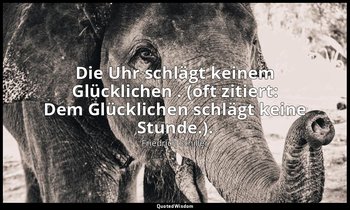 "Die Uhr schlägt keinem Glücklichen . (oft zitiert: Dem Glücklichen schlägt kein — Friedrich Schiller