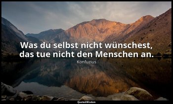 "Was du selbst nicht wünschest, das tue nicht den Menschen an." - 12,2, Übersetz — Konfuzius