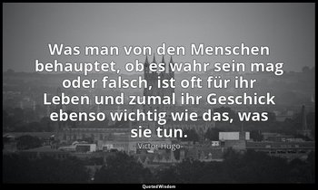 "Was man von den Menschen behauptet, ob es wahr sein mag oder falsch, ist oft fü — Victor Hugo