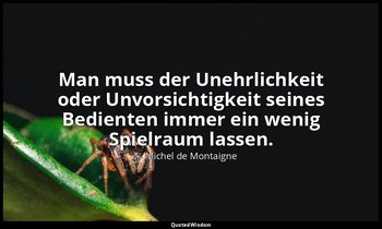 "Man muss der Unehrlichkeit oder Unvorsichtigkeit seines Bedienten immer ein wen — Michel de Montaigne