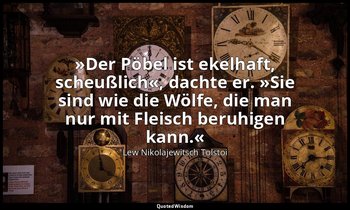 "»Der Pöbel ist ekelhaft, scheußlich«, dachte er. »Sie sind wie die Wölfe, die m — Lew Nikolajewitsch Tolstoi
