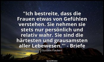 "Ich bestreite, dass die Frauen etwas von Gefühlen verstehen. Sie nehmen sie ste — Gustave Flaubert
