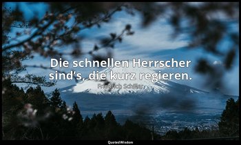 "Die schnellen Herrscher sind’s, die kurz regieren." - Wilhelm Tell, I , 3 / Tel — Friedrich Schiller