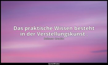 "Das praktische Wissen besteht in der Verstellungskunst ." — Baltasar Gracián