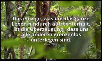 "Das einzige, was uns das ganze Leben hindurch aufrechterhält, ist die Überzeugu — Oscar Wilde