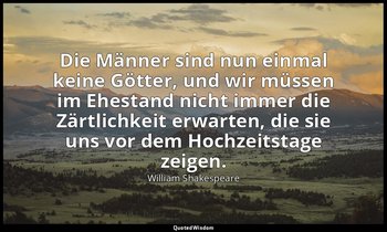 "Die Männer sind nun einmal keine Götter, und wir müssen im Ehestand nicht immer — William Shakespeare