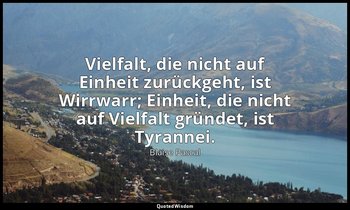 "Vielfalt, die nicht auf Einheit zurückgeht, ist Wirrwarr; Einheit, die nicht au — Blaise Pascal