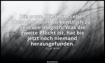 "Die erste Pflicht im Leben besteht darin, so künstlich zu sein wie möglich. Was — Oscar Wilde