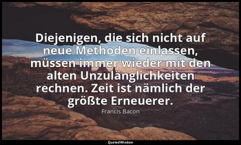 "Diejenigen, die sich nicht auf neue Methoden einlassen, müssen immer wieder mit — Francis Bacon