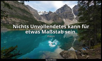 "Nichts Unvollendetes kann für etwas Maßstab sein." - Der Staat — Platon