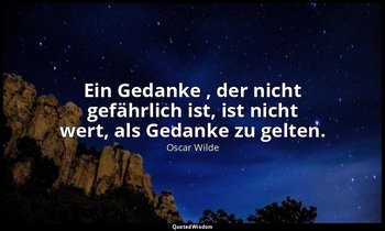 "Ein Gedanke , der nicht gefährlich ist, ist nicht wert, als Gedanke zu gelten." — Oscar Wilde
