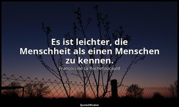 "Es ist leichter, die Menschheit als einen Menschen zu kennen." — François de La Rochefoucauld