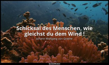 " Schicksal des Menschen, wie gleichst du dem Wind !" – Gesang der Geister — Johann Wolfgang von Goethe