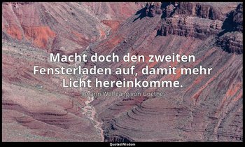 "Macht doch den zweiten Fensterladen auf, damit mehr Licht hereinkomme." – Letzt — Johann Wolfgang von Goethe