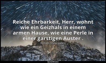 "Reiche Ehrbarkeit, Herr, wohnt wie ein Geizhals in einem armen Hause, wie eine  — William Shakespeare