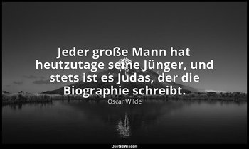 "Jeder große Mann hat heutzutage seine Jünger, und stets ist es Judas, der die B — Oscar Wilde