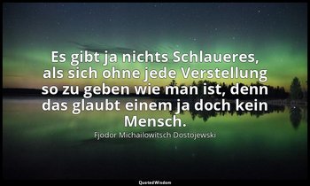 "Es gibt ja nichts Schlaueres, als sich ohne jede Verstellung so zu geben wie ma — Fjodor Michailowitsch Dostojewski
