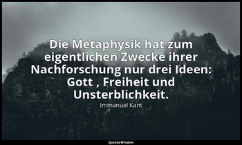 "Die Metaphysik hat zum eigentlichen Zwecke ihrer Nachforschung nur drei Ideen:  — Immanuel Kant