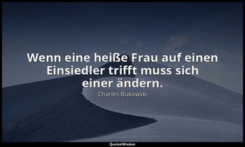 "Wenn eine heiße Frau auf einen Einsiedler trifft muss sich einer ändern." — Charles Bukowski