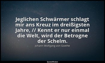 "Jeglichen Schwärmer schlagt mir ans Kreuz im dreißigsten Jahre, // Kennt er nur — Johann Wolfgang von Goethe