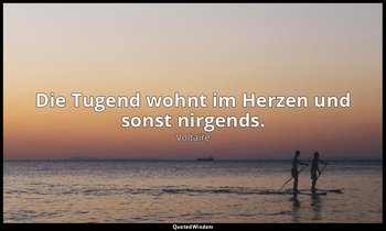 "Die Tugend wohnt im Herzen und sonst nirgends." - Die Briefe Amabeds, 1. Brief  — Voltaire
