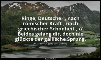 "Ringe, Deutscher , nach römischer Kraft , nach griechischer Schönheit , // Beid — Johann Wolfgang von Goethe