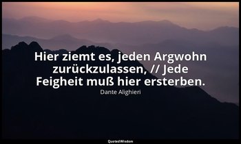 "Hier ziemt es, jeden Argwohn zurückzulassen, // Jede Feigheit muß hier ersterbe — Dante Alighieri