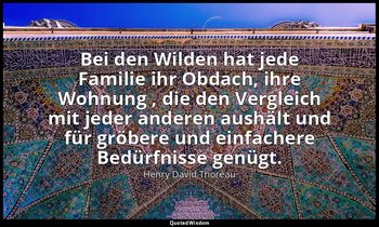 "Bei den Wilden hat jede Familie ihr Obdach, ihre Wohnung , die den Vergleich mi — Henry David Thoreau