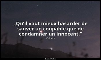 „Qu’il vaut mieux hasarder de sauver un coupable que de condamner un innocent.“ — Voltaire