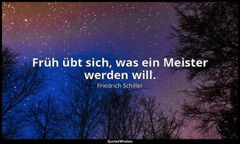 "Früh übt sich, was ein Meister werden will." - Wilhelm Tell, III , 1 / Tell, S. — Friedrich Schiller