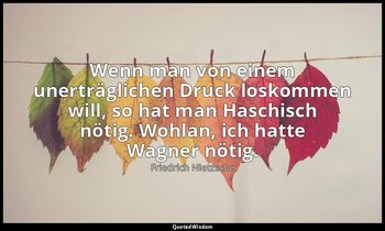 "Wenn man von einem unerträglichen Druck loskommen will, so hat man Haschisch nö — Friedrich Nietzsche