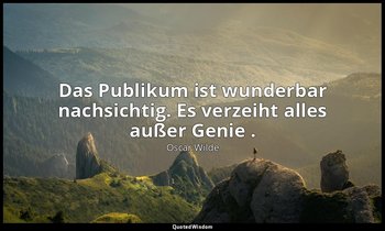 "Das Publikum ist wunderbar nachsichtig. Es verzeiht alles außer Genie ." - Der  — Oscar Wilde