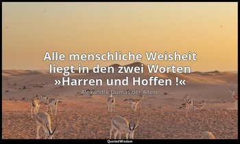 "Alle menschliche Weisheit liegt in den zwei Worten »Harren und Hoffen !«" — Alexandre Dumas der Ältere