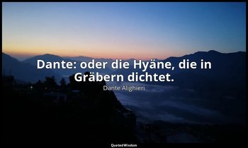 "Dante: oder die Hyäne, die in Gräbern dichtet. " - Friedrich Nietzsche , Götzen — Dante Alighieri