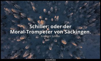 "Schiller: oder der Moral-Trompeter von Säckingen." - Friedrich Nietzsche : Götz — Friedrich Schiller