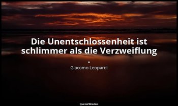 "Die Unentschlossenheit ist schlimmer als die Verzweiflung ." — Giacomo Leopardi