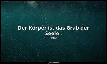 "Der Körper ist das Grab der Seele ." - Gorgias 493a2-3, (wahrscheinlich ein Zit — Platon