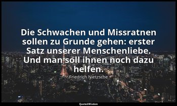 "Die Schwachen und Missratnen sollen zu Grunde gehen: erster Satz unserer Mensch — Friedrich Nietzsche