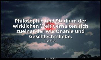 " Philosophie und Studium der wirklichen Welt verhalten sich zueinander wie Onan — Karl Marx