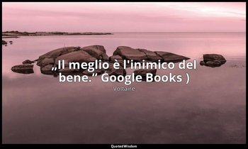 „Il meglio è l'inimico del bene.“ Google Books ) — Voltaire