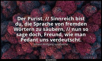 "Der Purist. // Sinnreich bist du, die Sprache von fremden Wörtern zu säubern, / — Johann Wolfgang von Goethe