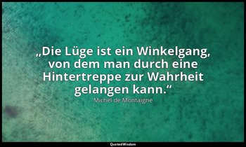 „Die Lüge ist ein Winkelgang, von dem man durch eine Hintertreppe zur Wahrheit g — Michel de Montaigne