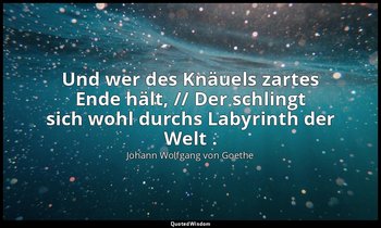 "Und wer des Knäuels zartes Ende hält, // Der schlingt sich wohl durchs Labyrint — Johann Wolfgang von Goethe