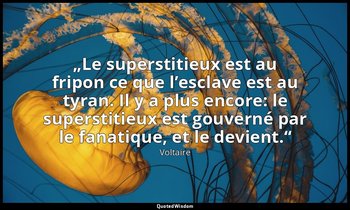 „Le superstitieux est au fripon ce que l’esclave est au tyran. Il y a plus encor — Voltaire