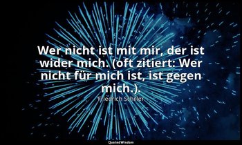 "Wer nicht ist mit mir, der ist wider mich. (oft zitiert: Wer nicht für mich ist — Friedrich Schiller