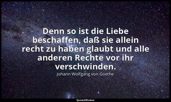 "Denn so ist die Liebe beschaffen, daß sie allein recht zu haben glaubt und alle — Johann Wolfgang von Goethe
