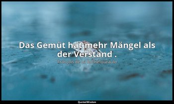 "Das Gemüt hat mehr Mängel als der Verstand ." — François de La Rochefoucauld