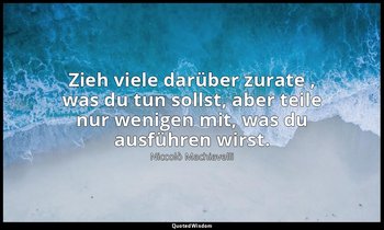"Zieh viele darüber zurate , was du tun sollst, aber teile nur wenigen mit, was  — Niccolò Machiavelli
