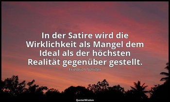 "In der Satire wird die Wirklichkeit als Mangel dem Ideal als der höchsten Reali — Friedrich Schiller